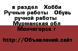  в раздел : Хобби. Ручные работы » Обувь ручной работы . Мурманская обл.,Мончегорск г.